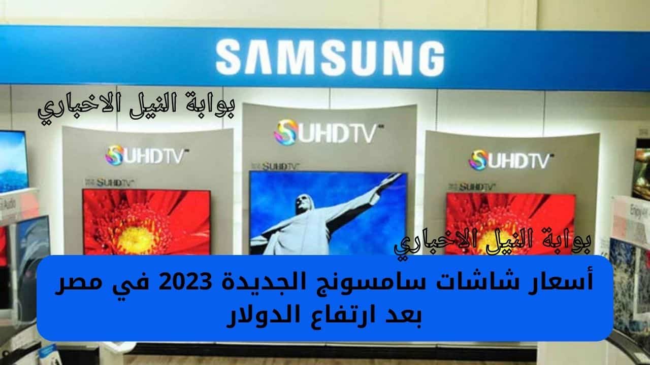 أسعار شاشات سامسونج الجديدة 2023 في مصر بحجم يبدأ من 32 إلى 65 بوصة بعد ارتفاع الدولار
