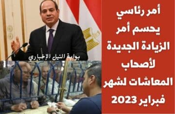 أمر رئاسي يحسم أمر الزيادة الجديدة لأصحاب المعاشات لشهر فبراير 2023 كبدل لغلاء المعيشة في مصر
