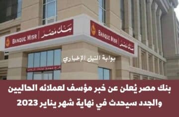 عاجل .. بنك مصر يُعلن عن خبر مؤسف لعملائه الحاليين والجدد سيحدث في نهاية شهر يناير 2023
