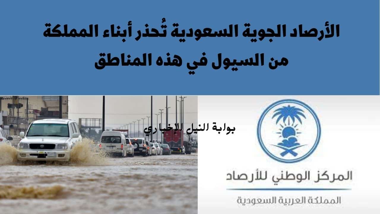 عاجل .. الأرصاد الجوية السعودية تُحذر أبناء المملكة من السيول في هذه المناطق وتوجه بعض التعليمات
