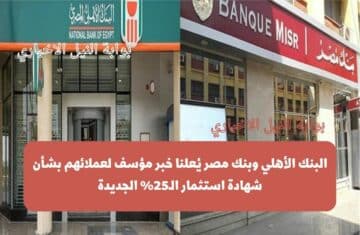 عاجل .. البنك الأهلي وبنك مصر يُعلنا خبر مؤسف لعملائهم بشأن شهادة استثمار الـ25% الجديدة
