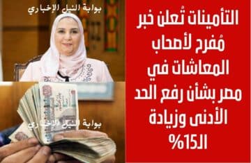 عاجل .. التأمينات تُعلن خبر مُفرح لأصحاب المعاشات في مصر بشأن رفع الحد الأدنى وزيادة الـ15% في الراتب