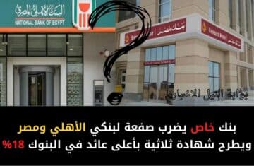 بنك خاص يضرب صفعة لبنكي الأهلي ومصر ويطرح شهادة ثلاثية بأعلى عائد في البنوك 18%