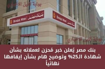 عاجل .. بنك مصر يُعلن خبر مُحزن لعملائه بشأن انتهاء شهادة الـ25% وتوضيح هام قبل إيقافها بأيام