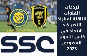 ترددات القنوات الناقلة لمباراة النصر ضد الاتحاد في كأس السوبر السعودي 2023 اضبط تردد قناة ssc الرياضية