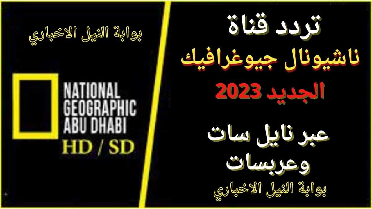 تردد قناة ناشيونال جيوغرافيك الجديد 2023 National Geographic Frequency عبر نايل سات وعربسات