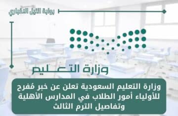 وزارة التعليم السعودية تعلن عن خبر مُفرح للأولياء أمور الطلاب في المدارس الأهلية وتفاصيل الترم الثالث