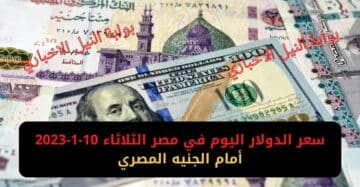 سعر الدولار اليوم في مصر الثلاثاء 10-1-2023 أمام الجنيه المصري يقترب من 28 جنيه في البنوك المصرية