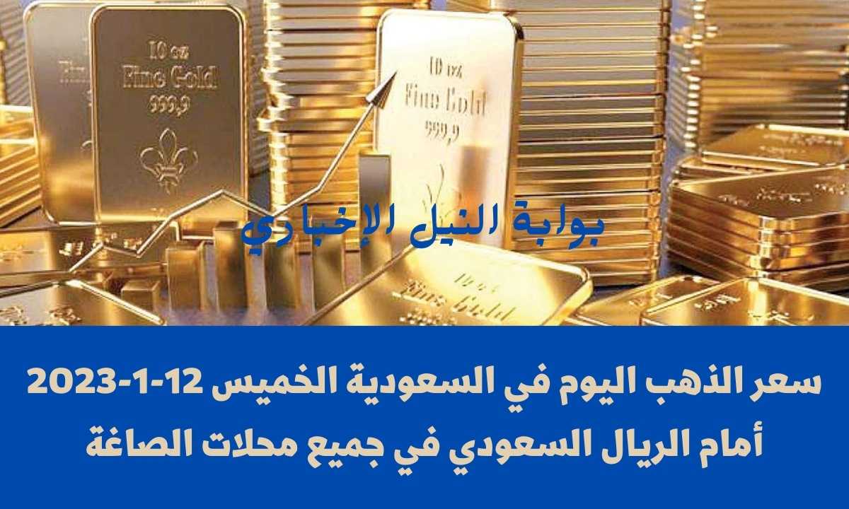 سعر الذهب اليوم في السعودية الخميس 12-1-2023 أمام الريال السعودي في جميع محلات الصاغة