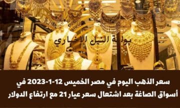 سعر الذهب اليوم في مصر الخميس 12-1-2023 في أسواق الصاغة بعد اشتعال سعر عيار 21 مع ارتفاع الدولار