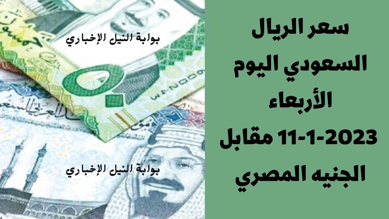 سعر الريال السعودي اليوم الأربعاء 11-1-2023 مقابل الجنيه المصري بمختلف البنوك بعد تجاوزه 7 جنيهات