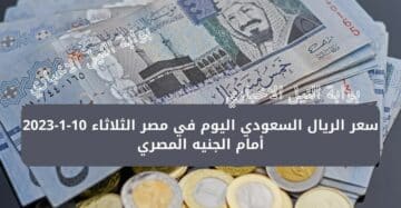 سعر الريال السعودي اليوم في مصر الثلاثاء 10-1-2023 أمام الجنيه المصري وأزمة جديدة أمام شركات السياحة