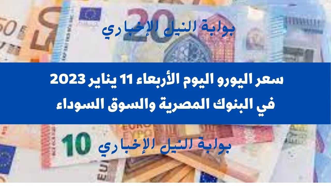 سعر اليورو اليوم الأربعاء 11-1-2023 مقابل الجنية المصري في مختلف البنوك المصرية والسوق السوداء