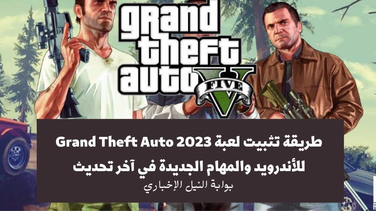 نزلها APK .. طريقة تثبيت لعبة Grand Theft Auto 2023 للأندرويد والمهام الجديدة في آخر تحديث