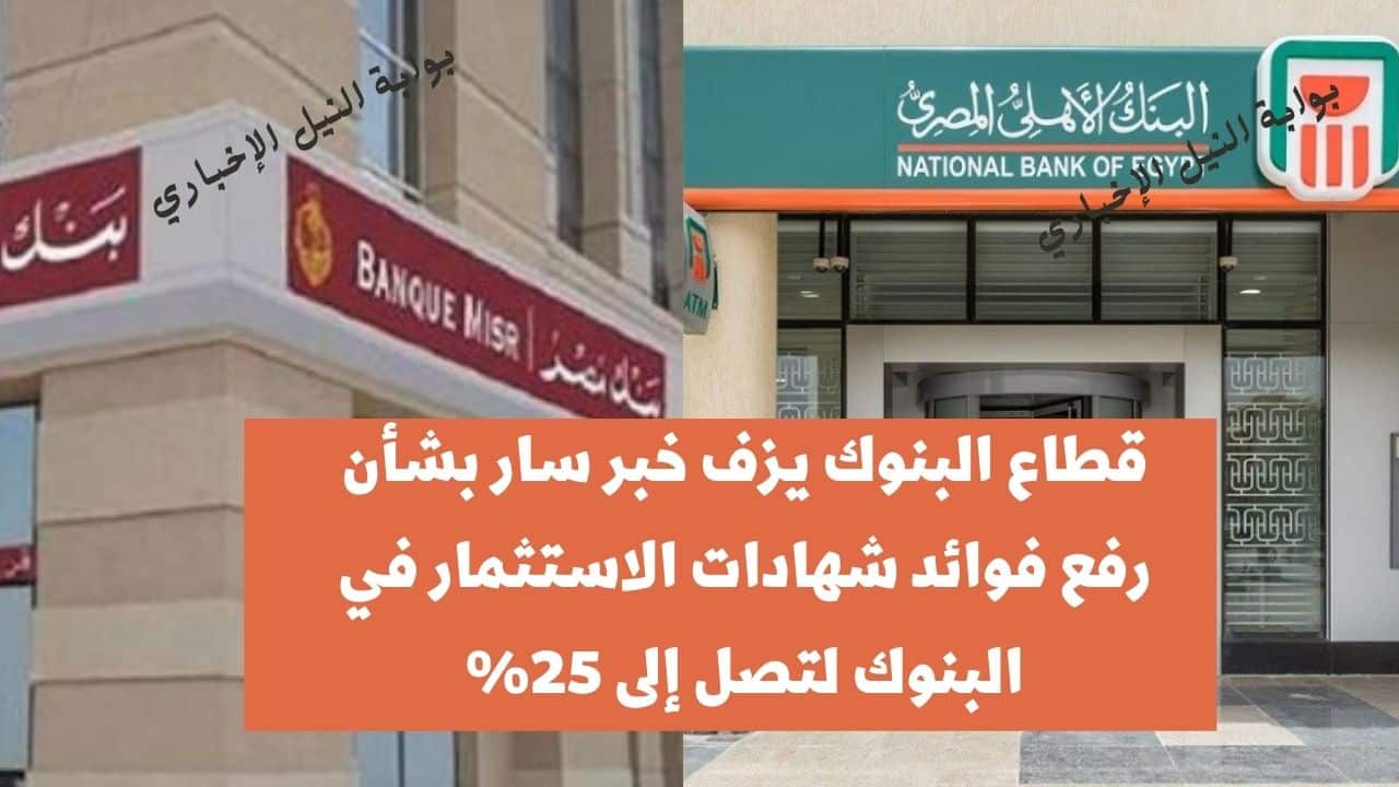 عاجل .. قطاع البنوك يزف خبر سار بشأن رفع فوائد شهادات الاستثمار في البنوك لتصل إلى 25% اليوم