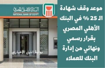 موعد وقف شهادة الـ 25 % في البنك الأهلي المصري بقرار رسمي ونهائي من إدارة البنك للعملاء