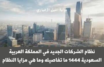 نظام الشركات الجديد في المملكة العربية السعودية 1444 ما تفاصيله وما هي مزايا النظام