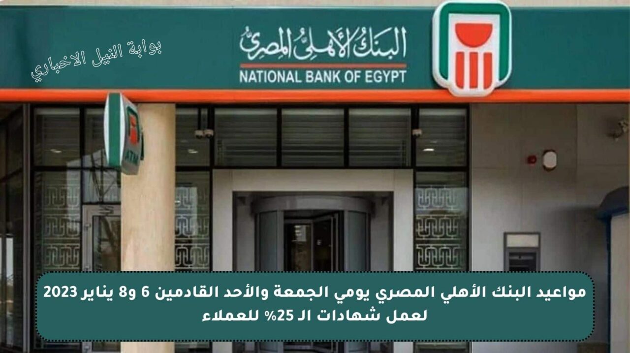 مواعيد البنك الأهلي المصري يومي الجمعة والأحد القادمين 6 و8 يناير 2023 لعمل شهادات 25% للعملاء الجديدة