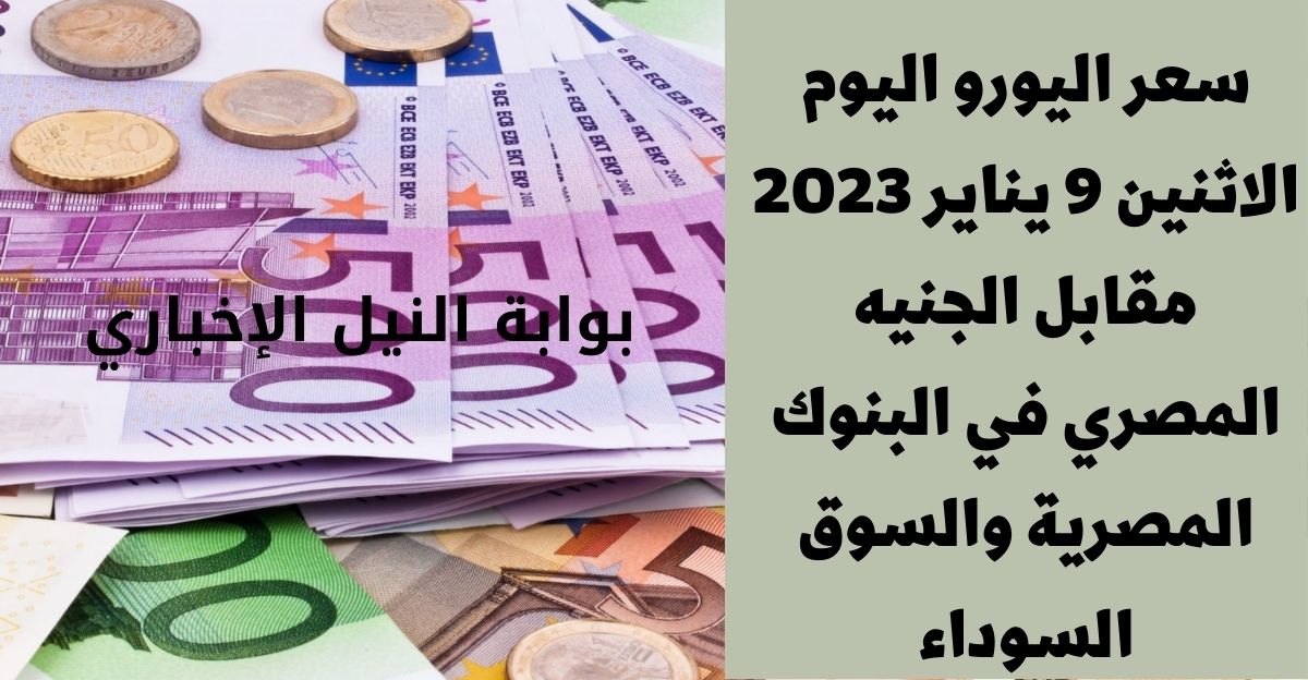 سعر اليورو اليوم الاثنين 9 يناير 2023 مقابل الجنيه المصري في البنوك المصرية والسوق السوداء