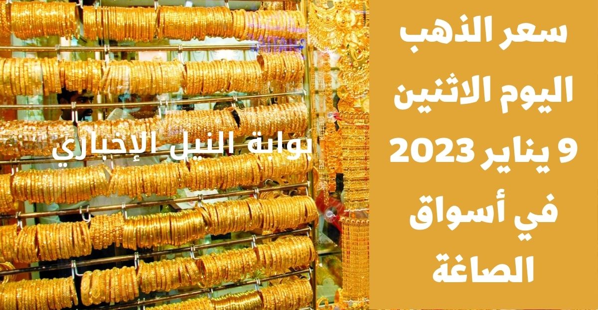 أسعار الذهب اليوم الاثنين 9 يناير 2023 في مصر مقابل الجنيه المصري في أسواق الصاغة