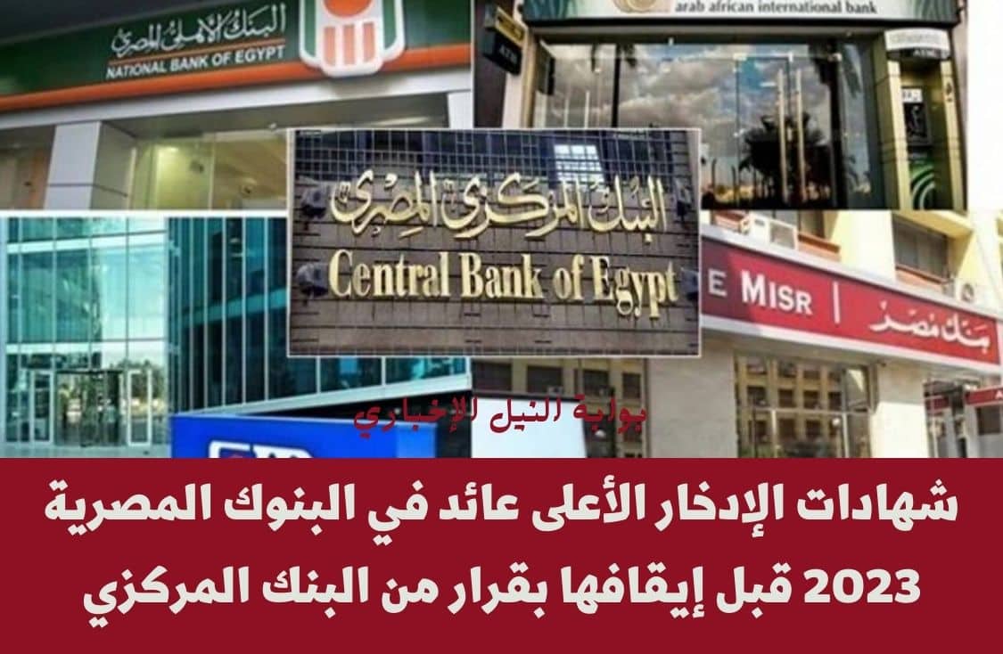 الفرصة الأخيرة .. شهادات الإدخار الأعلى عائد في البنوك المصرية 2023 قبل إيقافها بقرار من البنك المركزي