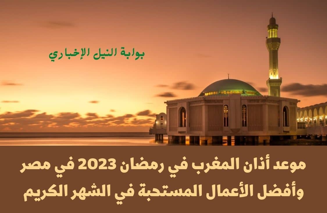 موعد أذان المغرب في رمضان 2023 في مصر وأفضل الأعمال المستحبة في الشهر الكريم