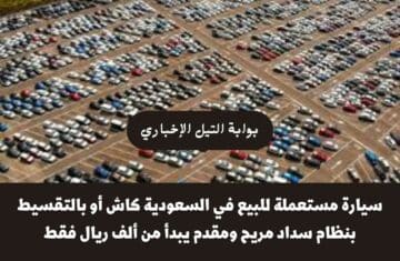 سيارة مستعملة للبيع في السعودية كاش أو بالتقسيط بنظام سداد مريح ومقدم يبدأ من ألف ريال فقط