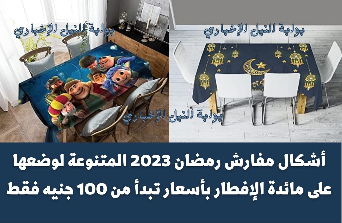 أشكال مفارش رمضان 2023 المتنوعة لوضعها على مائدة الإفطار بأسعار تبدأ من 100 جنيه فقط