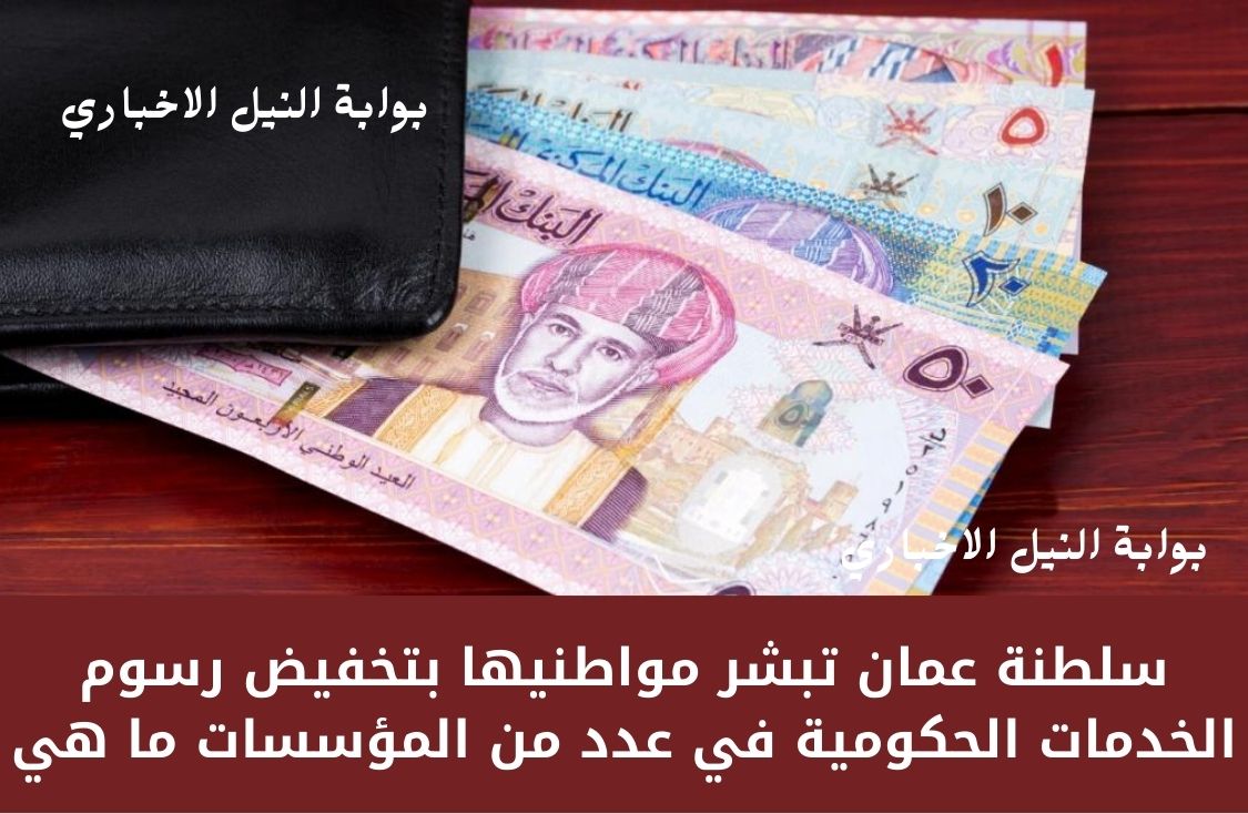 سلطنة عمان تبشر مواطنيها بتخفيض رسوم الخدمات الحكومية في عدد من المؤسسات ما هي