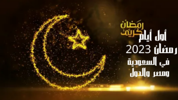 إعلان أول أيام رمضان 2023 في السعودية ومصر والدول ودوام المدارس وكم يفصلنا عن رمضان