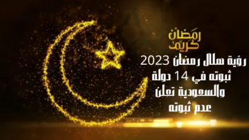 رؤية هلال رمضان 2023 ثبوته في 14 دولة والسعودية تعلن عدم ثبوته ومتي أول أيام رمضان