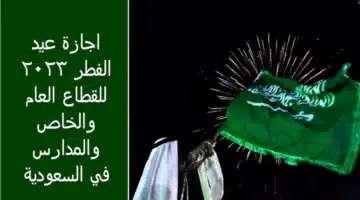 متي اجازة عيد الفطر 1444 القطاع الخاص والحكومي والمدارس السعودية